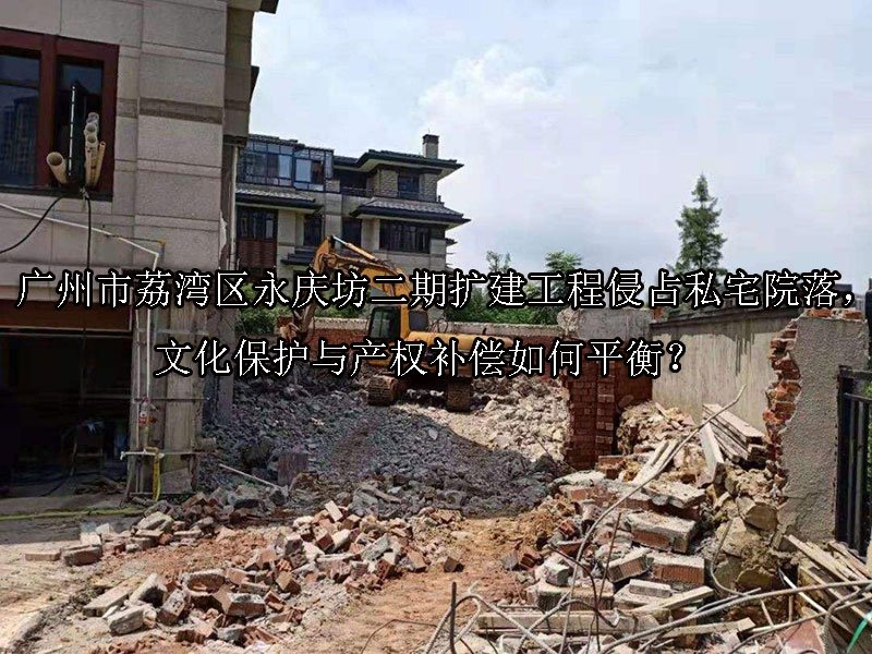 ‌广州市荔湾区永庆坊二期扩建工程侵占私宅院落，文化保护与产权补偿如何平衡？